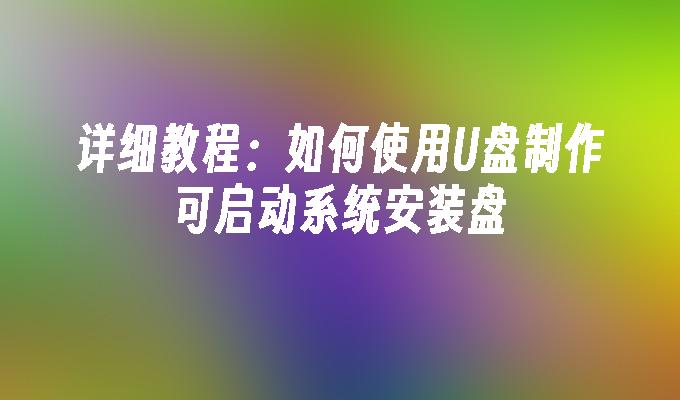 详细教程：如何使用U盘制作可启动系统安装盘