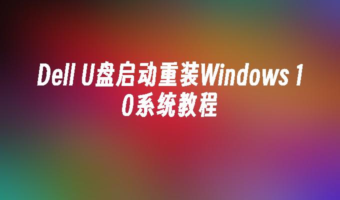 Dell U盘启动重装Windows 10系统教程