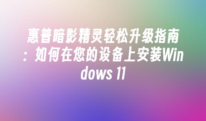 惠普暗影精灵轻松升级指南：如何在您的设备上安装Windows 11