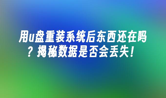 用u盘重装系统后东西还在吗？揭秘数据是否会丢失！