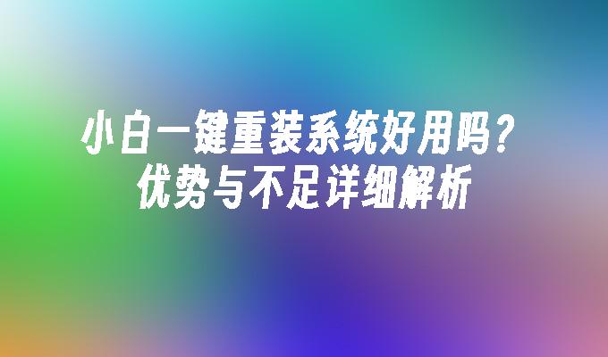 小白一键重装系统好用吗？优势与不足详细解析