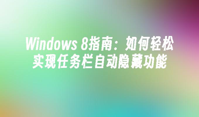 Windows 8指南：如何轻松实现任务栏自动隐藏功能