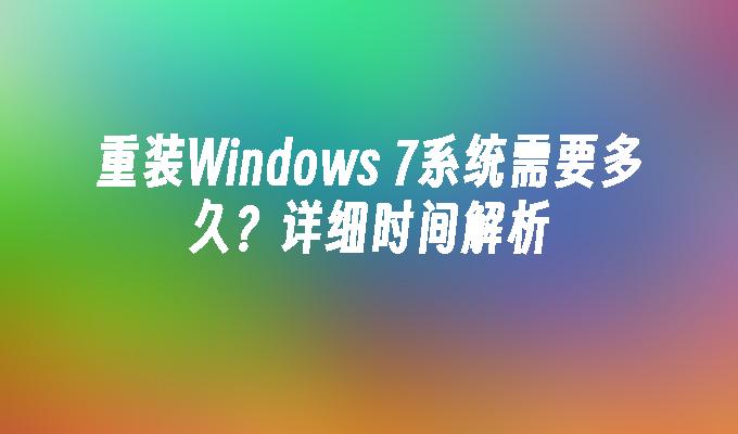 重装Windows 7系统需要多久？详细时间解析