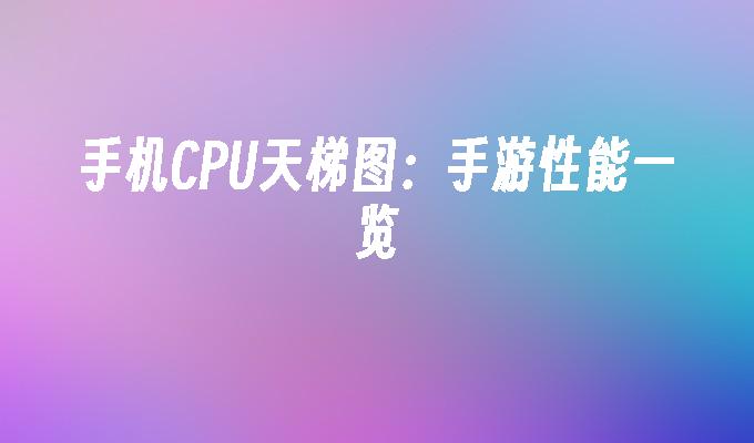 手机CPU天梯图：手游性能一览