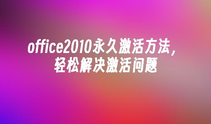 office2010永久激活方法，轻松解决激活问题