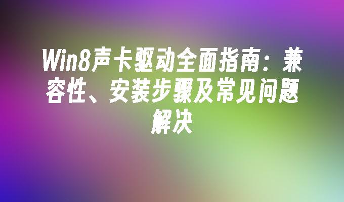 Win8声卡驱动全面指南：兼容性、安装步骤及常见问题解决