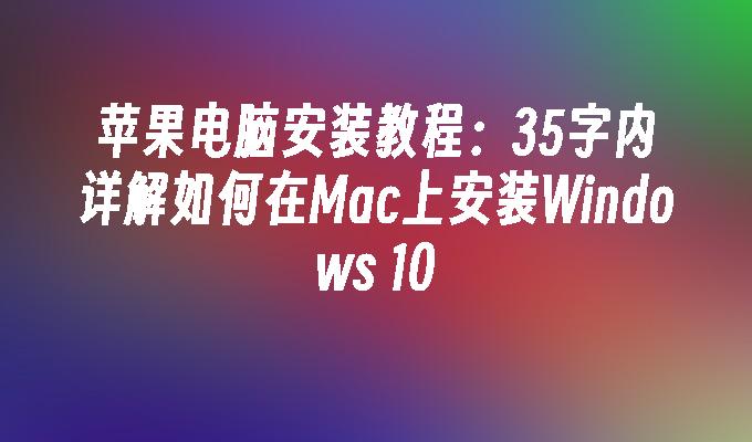 苹果电脑安装教程：35字内详解如何在Mac上安装Windows 10