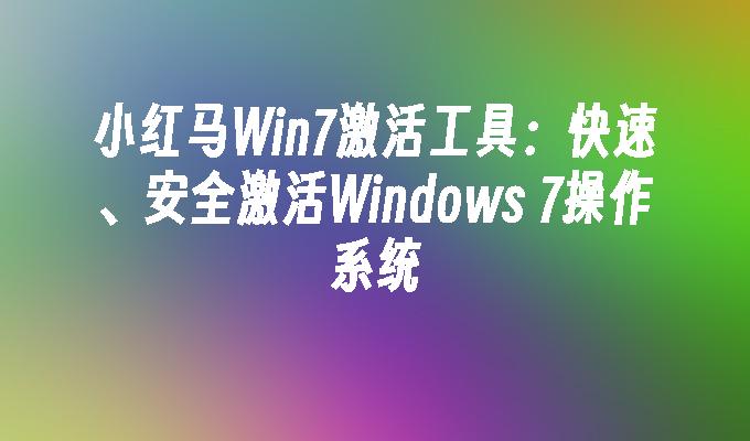 小红马Win7激活工具：快速、安全激活Windows 7操作系统