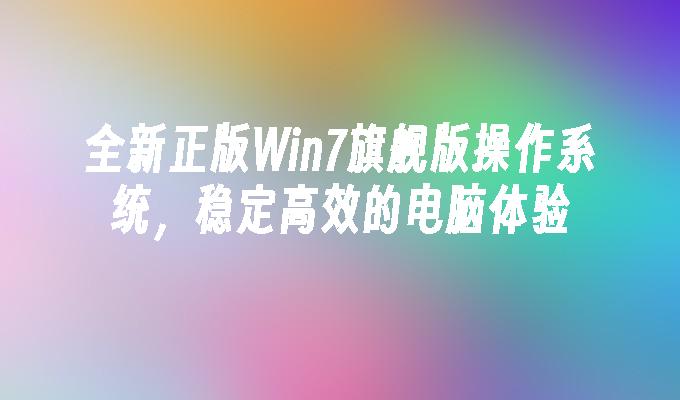 全新正版Win7旗舰版操作系统，稳定高效的电脑体验