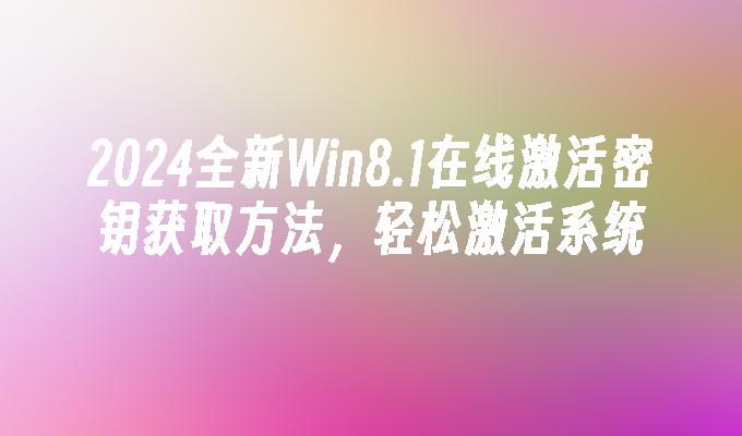 2024全新Win8.1在线激活密钥获取方法，轻松激活系统