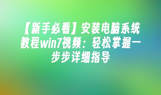 【新手必看】安装电脑系统教程win7视频：轻松掌握一步步详细指导