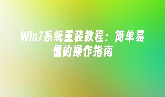 Win7系统重装教程：简单易懂的操作指南