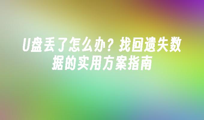 U盘丢了怎么办？找回遗失数据的实用方案指南