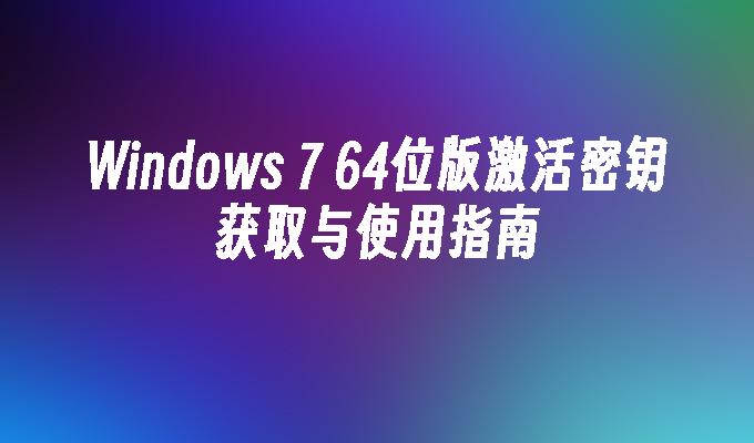 Windows 7 64位版激活密钥获取与使用指南