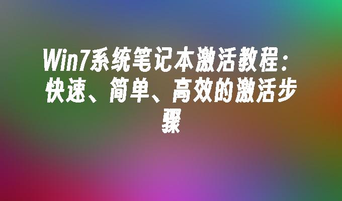 Win7系统笔记本激活教程：快速、简单、高效的激活步骤