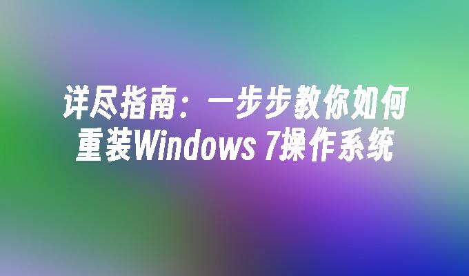 详尽指南：一步步教你如何重装Windows 7操作系统