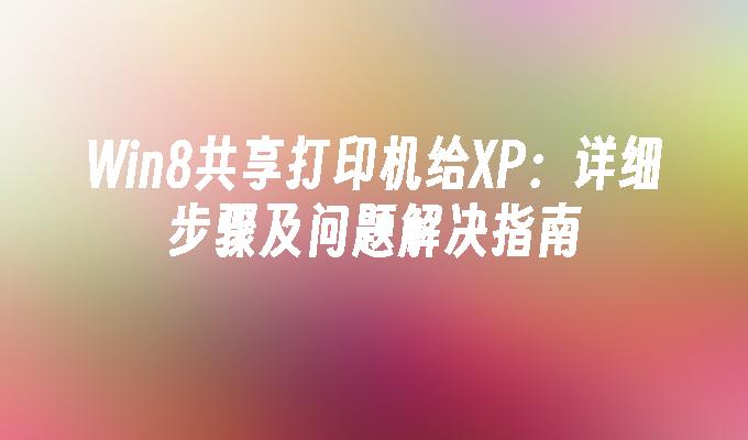 Win8共享打印机给XP：详细步骤及问题解决指南