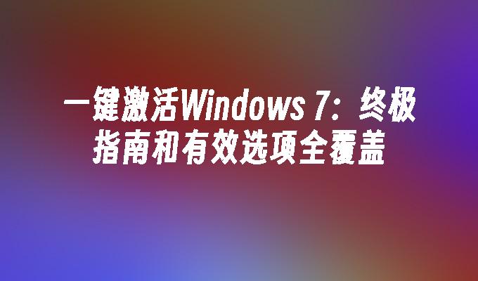 一键激活Windows 7：终极指南和有效选项全覆盖