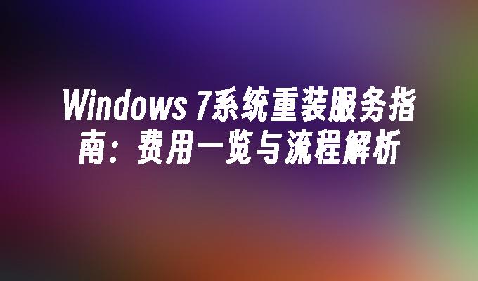 Windows 7系统重装服务指南：费用一览与流程解析