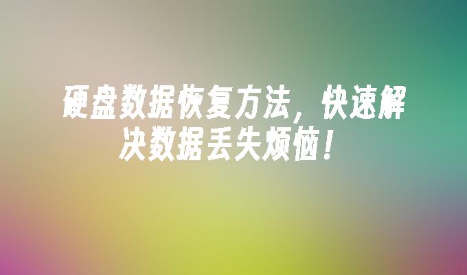 硬盘数据恢复方法，快速解决数据丢失烦恼！