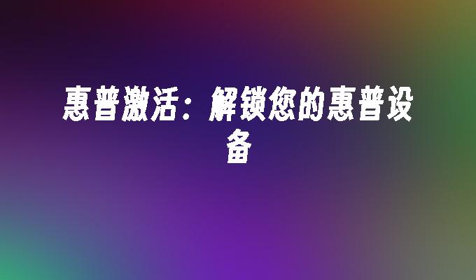 惠普激活：解锁您的惠普设备