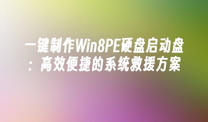 一键制作Win8PE硬盘启动盘：高效便捷的系统救援方案