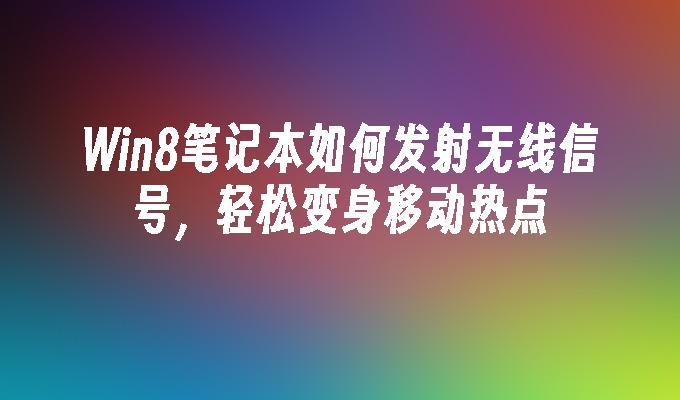 Win8笔记本如何发射无线信号，轻松变身移动热点