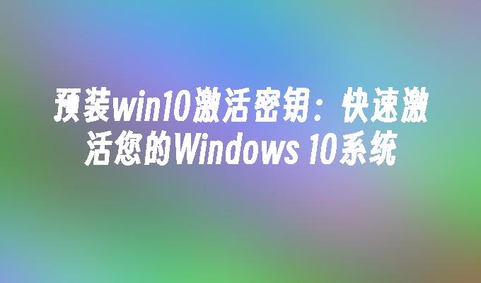 预装win10激活密钥：快速激活您的Windows 10系统