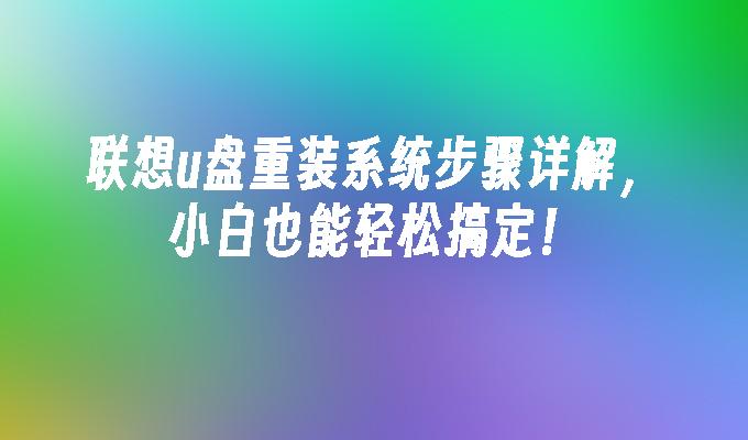 联想u盘重装系统步骤详解，小白也能轻松搞定！