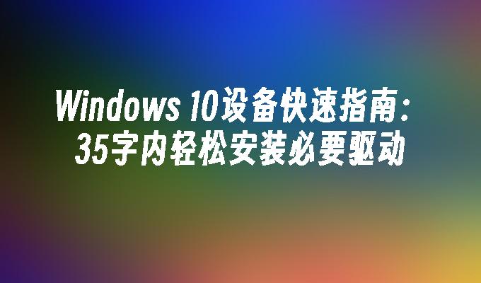 Windows 10设备快速指南：35字内轻松安装必要驱动