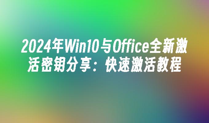 2024年Win10与Office全新激活密钥分享：快速激活教程