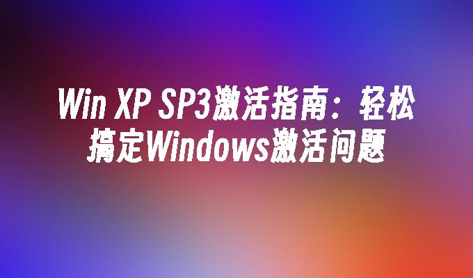 Win XP SP3激活指南：轻松搞定Windows激活问题