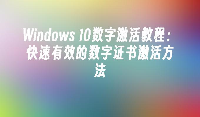 Windows 10数字激活教程：快速有效的数字证书激活方法