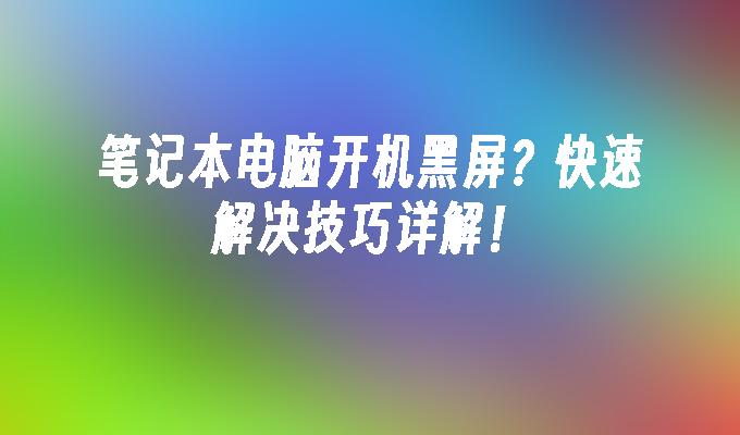 笔记本电脑开机黑屏？快速解决技巧详解！