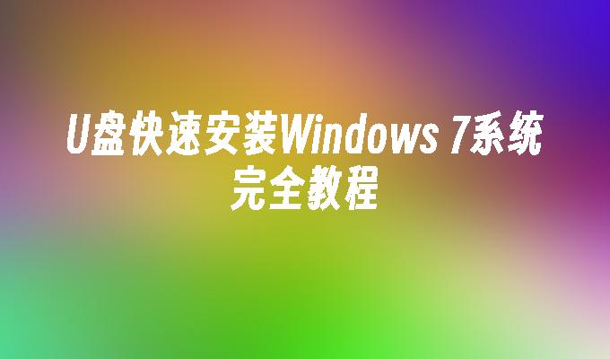 U盘快速安装Windows 7系统完全教程