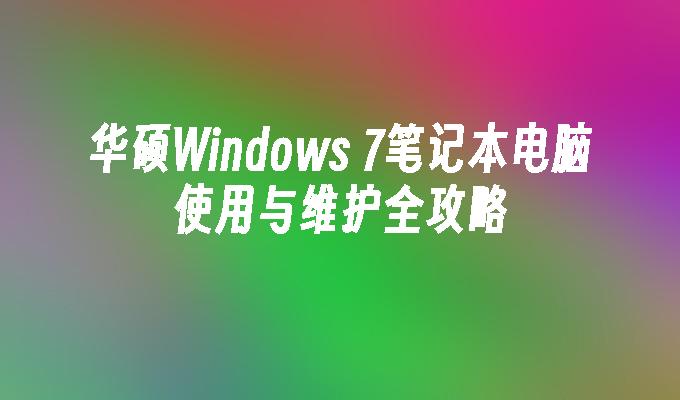 华硕Windows 7笔记本电脑使用与维护全攻略