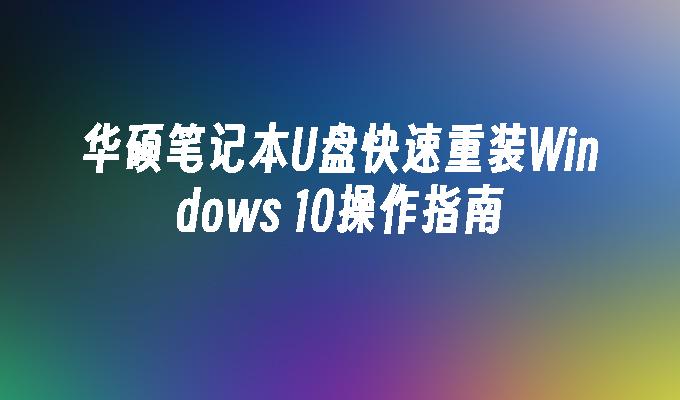 华硕笔记本U盘快速重装Windows 10操作指南