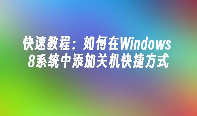 快速教程：如何在Windows 8系统中添加关机快捷方式