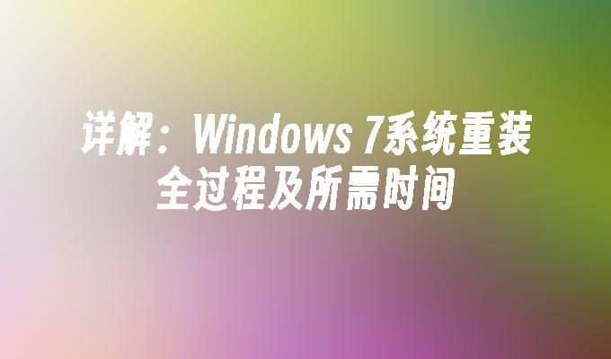 详解：Windows 7系统重装全过程及所需时间