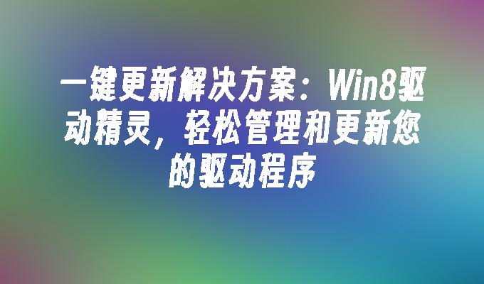 一键更新解决方案：Win8驱动精灵，轻松管理和更新您的驱动程序