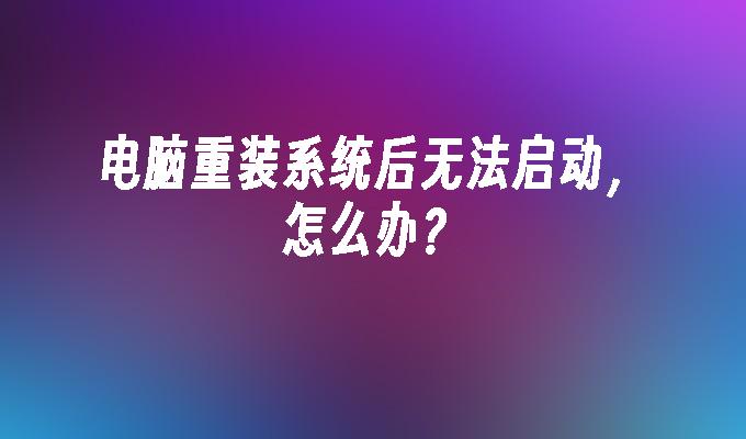 电脑重装系统后无法启动，怎么办？