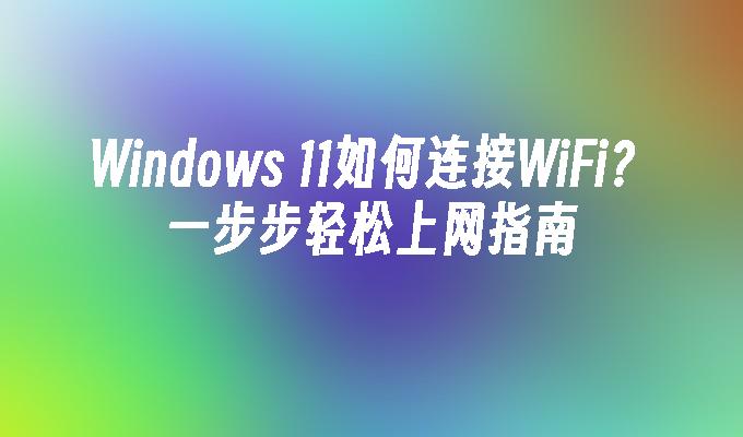 Windows 11如何连接WiFi？一步步轻松上网指南