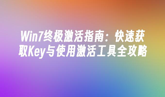 Win7终极激活指南：快速获取Key与使用激活工具全攻略