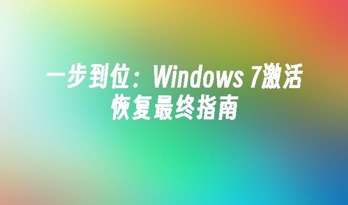 一步到位：Windows 7激活恢复最终指南