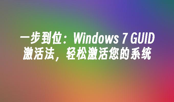 一步到位：Windows 7 GUID激活法，轻松激活您的系统