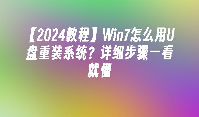 【2024教程】Win7怎么用U盘重装系统？详细步骤一看就懂