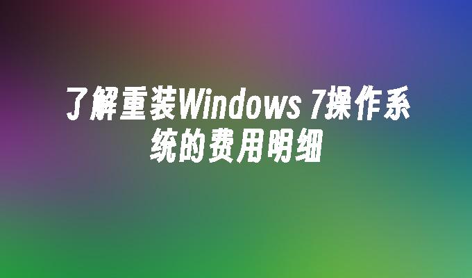 了解重装Windows 7操作系统的费用明细