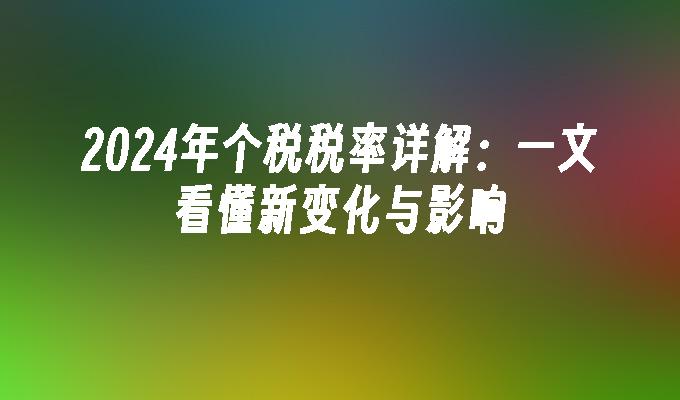 2024年个税税率详解：一文看懂新变化与影响