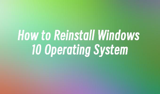 How to Reinstall Windows 10 Operating System