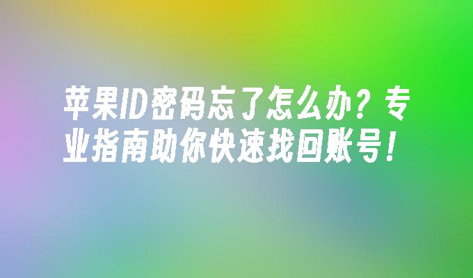 苹果ID密码忘了怎么办？专业指南助你快速找回账号！